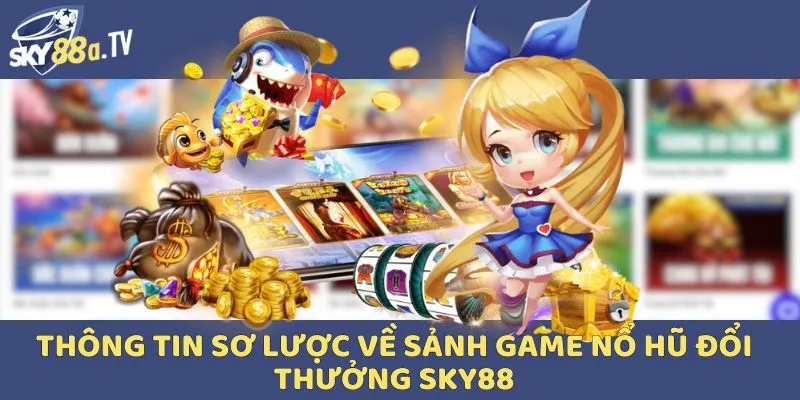Sảnh trò chơi nổ hũ đổi thưởng liền tay Sky88 nhận được sự yêu thích 